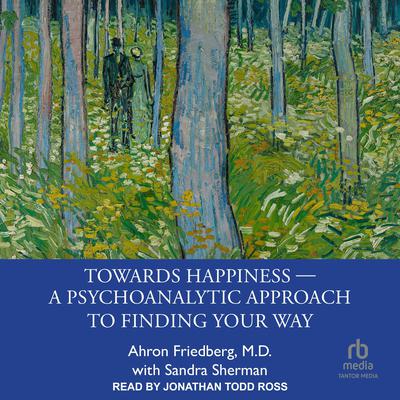 Towards Happiness ― A Psychoanalytic Approach to Finding Your Way by Ahron Friedberg, M.D. audiobook