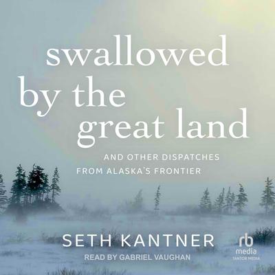 Swallowed by the Great Land by Seth Kantner audiobook