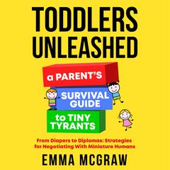 Toddlers Unleashed: A Parent's Survival Guide to Tiny Tyrants by Emma McGraw audiobook