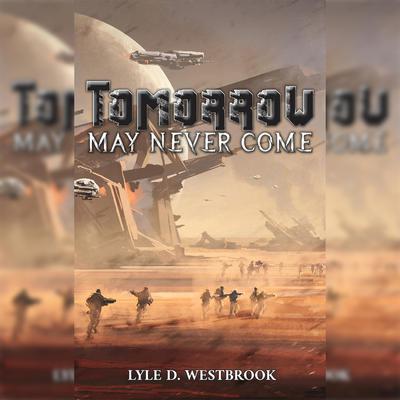 Tomorrow May Never Come by Lyle D. Westbrook audiobook