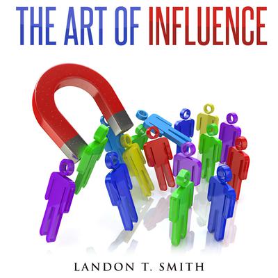 The Art Of Influence by Landon T. Smith audiobook