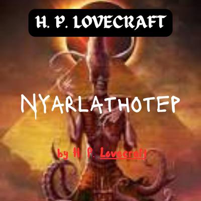H. P. Lovecraft: Nyarlathotep by H. P. Lovecraft audiobook