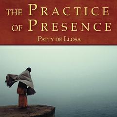 The Practice of Presence by Patty de Llosa audiobook