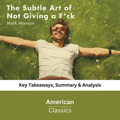 The Subtle Art of Not Giving a F*ck: A Counterintuitive Approach to Living a Good Life (Book Summary) by American Classics audiobook