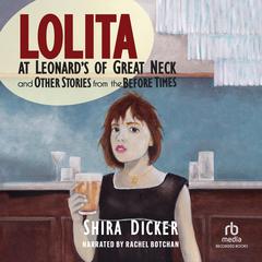 Lolita at Leonard's of Great Neck and Other Stories from the Before Times by Shira Dicker audiobook