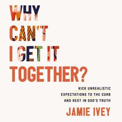 Why Can't I Get It Together? by Jamie Ivey audiobook
