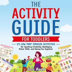 The Activity Guide for Toddlers: 171 Low Prep Toddler Activities for Sparking Creativity, Developing Motor Skills, and Having Fun Together by Joss Reed audiobook