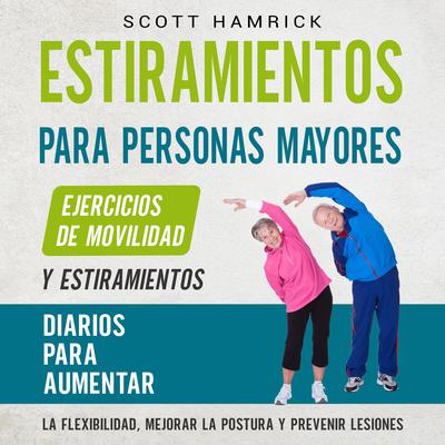 Estiramientos para personas mayores: Ejercicios de movilidad y estiramientos diarios para aumentar la flexibilidad, mejorar la postura y prevenir lesiones by Scott Hamrick audiobook