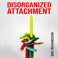 DISORGANIZED ATTACHMENT by Eric Richardson audiobook