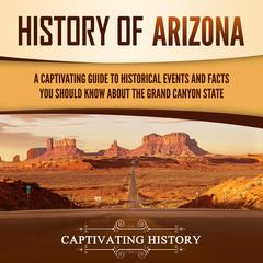 History of Arizona: A Captivating Guide to Historical Events and Facts You Should Know About the Grand Canyon State by Captivating History audiobook
