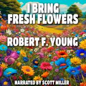 I Bring Fresh Flowers by  Robert F. Young audiobook