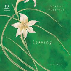 Leaving by Roxana Robinson audiobook