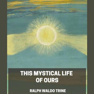 This Mystical Life of Ours by Ralph Waldo Trine audiobook