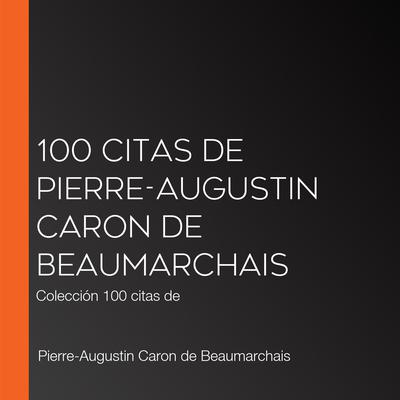 100 citas de Pierre-Augustin Caron de Beaumarchais by Pierre-Augustin Caron de Beaumarchais audiobook
