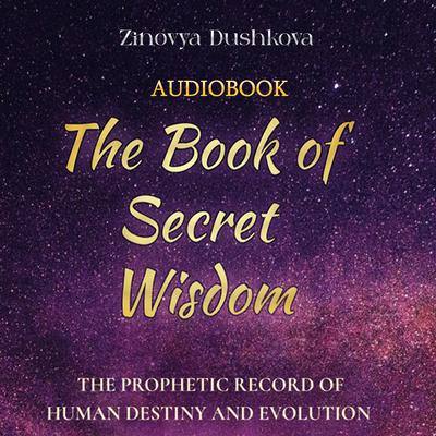 The Book of Secret Wisdom: The prophetic record of human destiny and evolution by Zinovya Dushkova audiobook