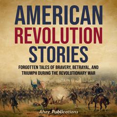 American Revolution Stories: Forgotten Tales of Bravery, Betrayal, and Triumph during the Revolutionary War by Ahoy Publications audiobook