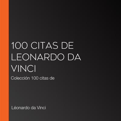 100 citas de Leonardo da Vinci by Leonardo Da Vinci audiobook