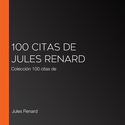100 citas de Jules Renard by Jules Renard audiobook