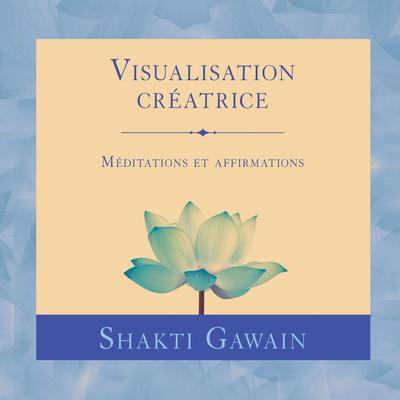 Visualisation créatrice : Méditations et affirmations by Shakti Gawain audiobook