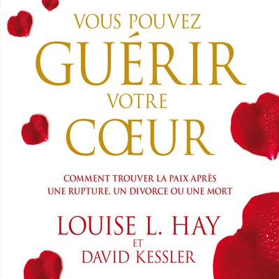 Vous pouvez guérir votre coeur : Comment trouver la paix après une rupture, un divorce ou une mort, Vous by David Kessler audiobook
