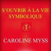 S'ouvrir à la vie symbolique, S' by  Caroline Myss PhD audiobook