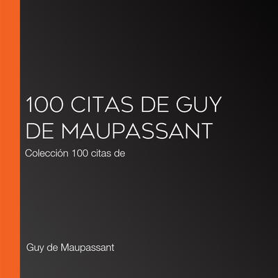 100 citas de Guy de Maupassant by Guy de Maupassant audiobook