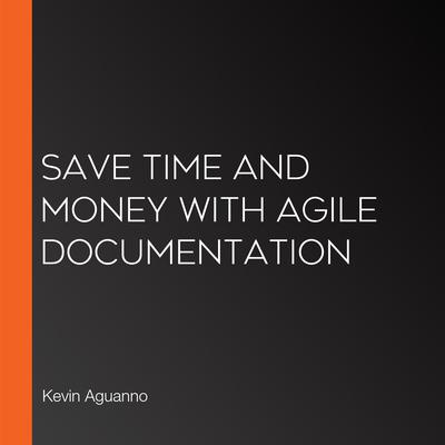 Save Time and Money with Agile Documentation by Kevin Aguanno audiobook