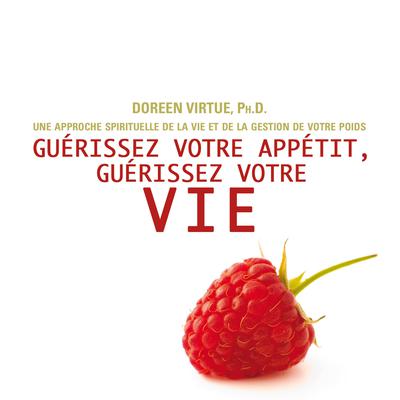 Guérissez votre appétit, guérissez votre vie : Une approche spirituelle de la vie et de la gestion de votre poids by Doreen Virtue audiobook