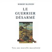 Le guerrier désarmé : Vers une nouvelle masculinité, Le by  Robert Blondin audiobook