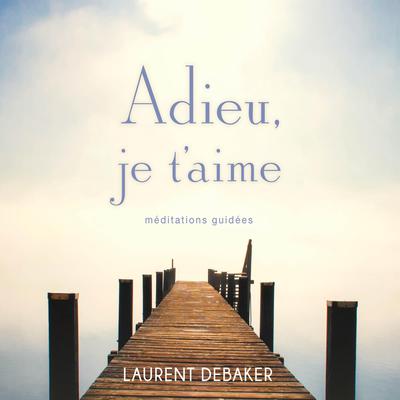 Adieu, je t’aime : Méditations guidées by Laurent Debaker audiobook