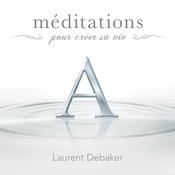 Méditations pour créer sa vie by  Laurent Debaker audiobook