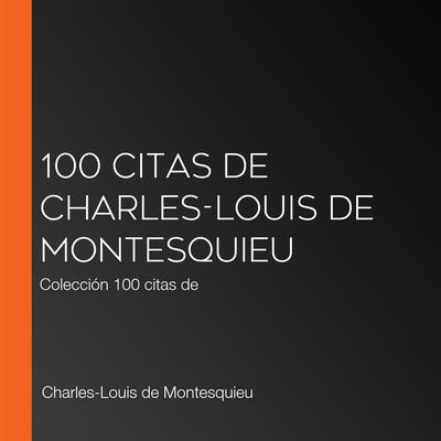100 citas de Charles-Louis de Montesquieu by Charles-Louis de Montesquieu audiobook