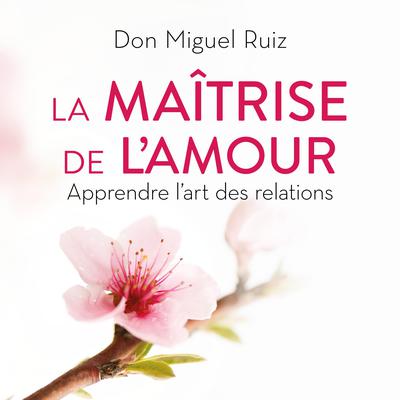 La maîtrise de l'amour: apprendre l'art des relations, La by Don Miguel Ruiz audiobook
