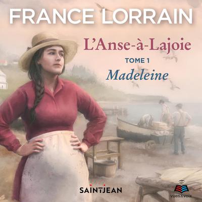 L'Anse-à-Lajoie: tome 1 - Madeleine by France Lorrain audiobook