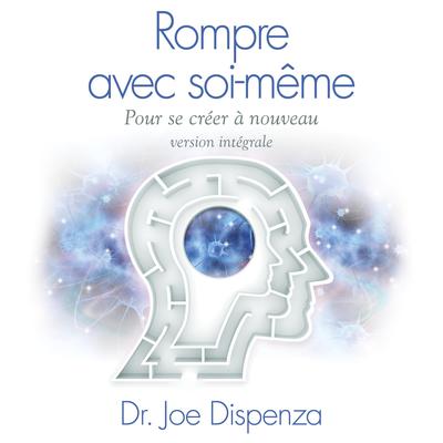 Rompre avec soi-même pour se créer à nouveau- Version intégrale by Joe Dispenza audiobook