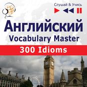 Английский. Vocabulary Master: 300 Idioms (Уровень средний / продвинутый: B2-C1 – Слушай & Учись) by  Dominika Tkaczyk audiobook