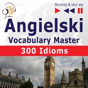 Angielski. Vocabulary Master: 300 Idioms (Poziom średnio zaawansowany / zaawansowany: B2-C1 – Słuchaj & Ucz się) by  Dominika Tkaczyk audiobook