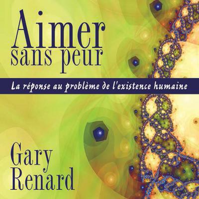 Aimer sans peur : La réponse au problème de l'existence humaine by Gary Renard audiobook