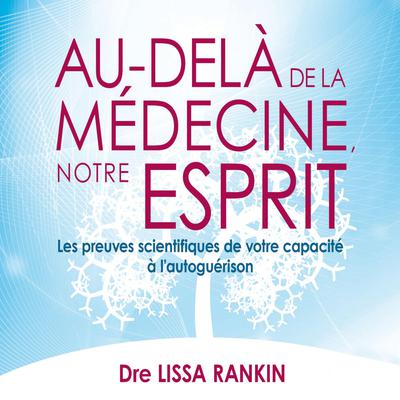 Au-delà de la médecine votre esprit : Les preuves scientifiques de votre capacité à l'autoguérison, Au by Lissa Rankin audiobook