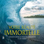 Votre réalité immortelle : Comment briser le cycle des naissances, Votre by  Gary Renard audiobook