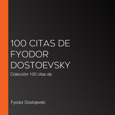 100 citas de Fyodor Dostoevsky by Fyodor Dostoevesky audiobook