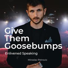 Give Them Goosebumps: Enlivened Speaking by Miroslav Petrovic audiobook