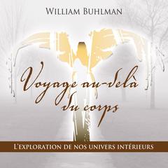 Voyage au-delà du corps : L'exploration de nos univers intérieurs by William Buhlman audiobook