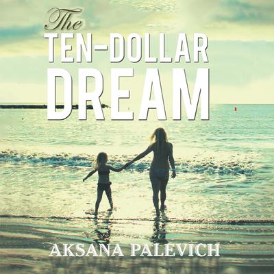 The Ten-Dollar Dream by Aksana Palevich audiobook