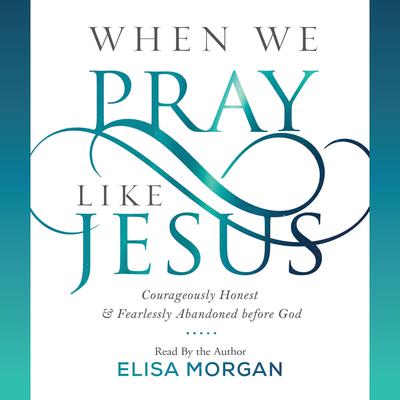 When We Pray Like Jesus by Elisa Morgan audiobook