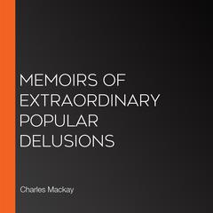 Memoirs of Extraordinary Popular Delusions by Charles Mackay audiobook