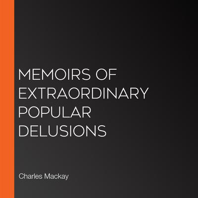 Memoirs of Extraordinary Popular Delusions by Charles Mackay audiobook