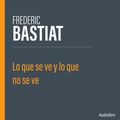 Lo que se ve y lo que no se ve by Frédéric Bastiat audiobook