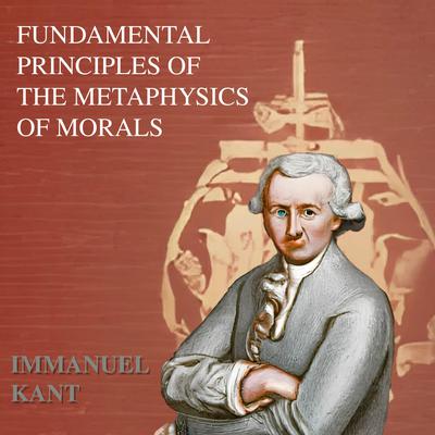 Fundamental Principles of the Metaphysic of Moral - Immanuel Kant by Immanuel Kant audiobook