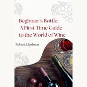 Beginner's Bottle: A First-Time Guide to the World of Wine by  Robert Jakobsen audiobook